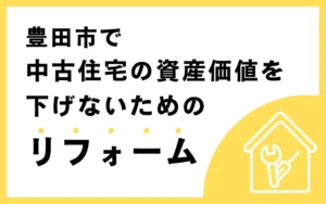 豊田市で中古住宅の資産価値を下げないためのリフォーム