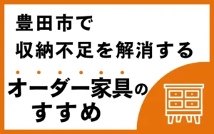 豊田市で収納不足を解消するオーダー家具のすすめ