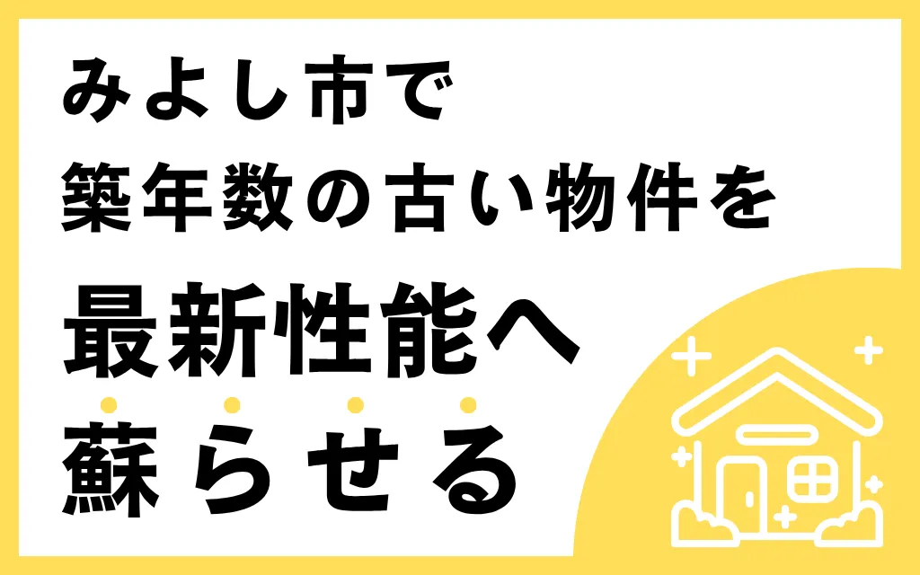 みよし市で築年数の古い物件を最新性能へ蘇らせる